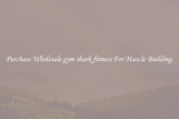 Purchase Wholesale gym shark fitness For Muscle Building.