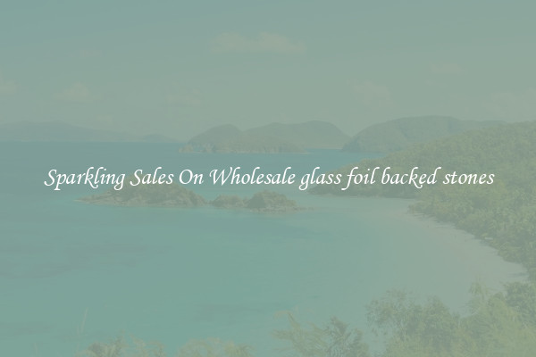 Sparkling Sales On Wholesale glass foil backed stones