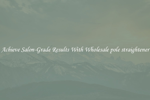 Achieve Salon-Grade Results With Wholesale pole straightener