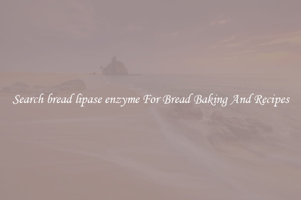 Search bread lipase enzyme For Bread Baking And Recipes