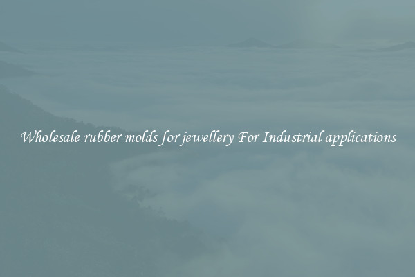 Wholesale rubber molds for jewellery For Industrial applications