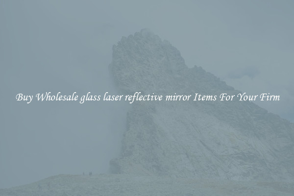 Buy Wholesale glass laser reflective mirror Items For Your Firm