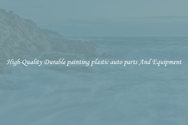 High-Quality Durable painting plastic auto parts And Equipment