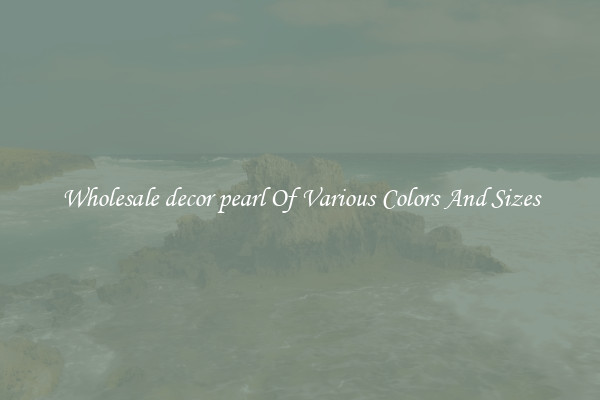 Wholesale decor pearl Of Various Colors And Sizes