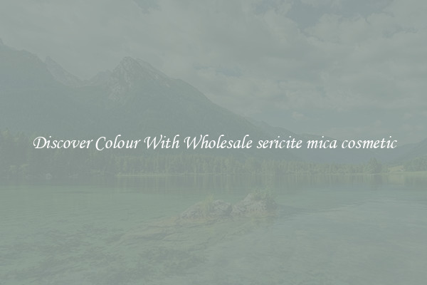 Discover Colour With Wholesale sericite mica cosmetic