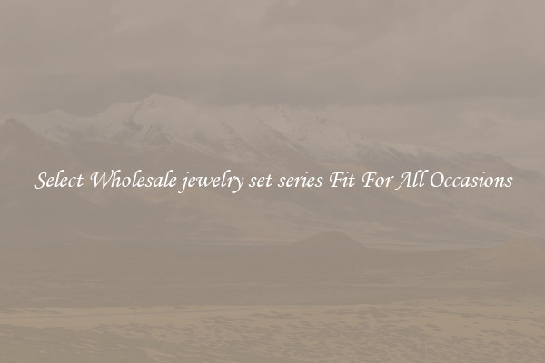 Select Wholesale jewelry set series Fit For All Occasions