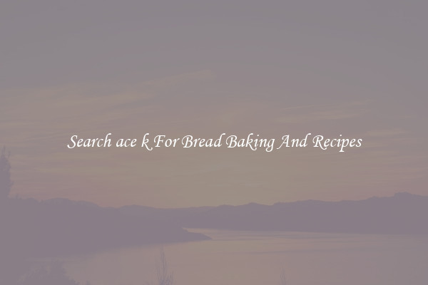 Search ace k For Bread Baking And Recipes