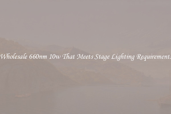 Wholesale 660nm 10w That Meets Stage Lighting Requirements