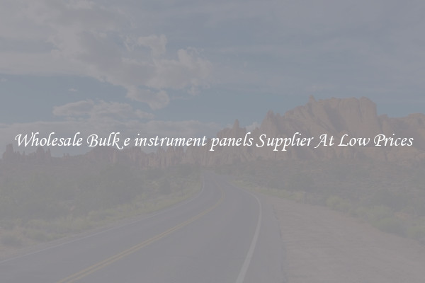 Wholesale Bulk e instrument panels Supplier At Low Prices