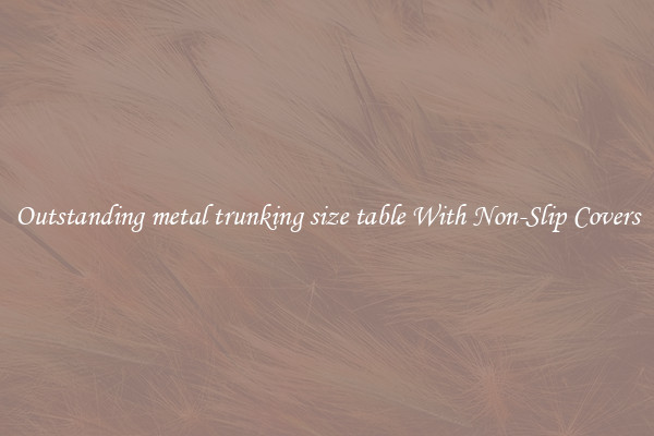 Outstanding metal trunking size table With Non-Slip Covers