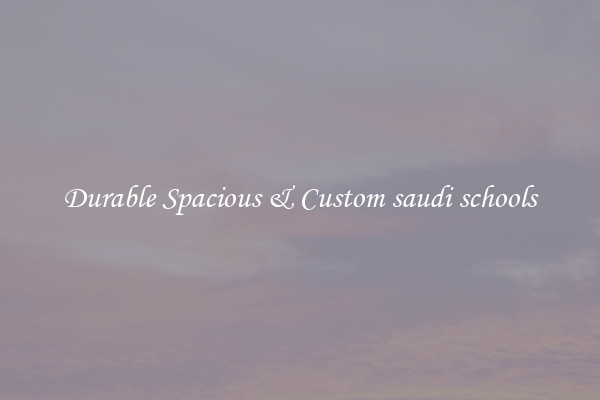 Durable Spacious & Custom saudi schools
